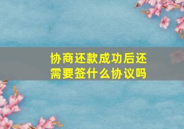 协商还款成功后还需要签什么协议吗