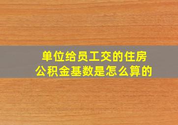 单位给员工交的住房公积金基数是怎么算的