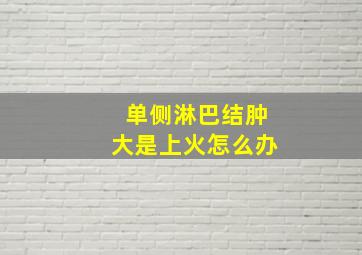 单侧淋巴结肿大是上火怎么办