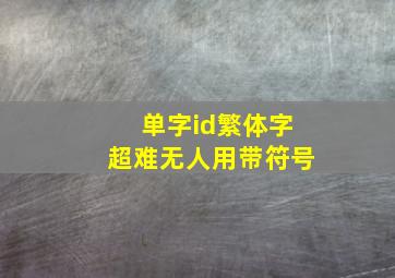 单字id繁体字超难无人用带符号