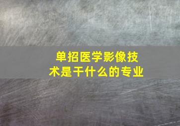 单招医学影像技术是干什么的专业