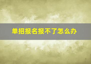 单招报名报不了怎么办