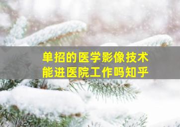 单招的医学影像技术能进医院工作吗知乎