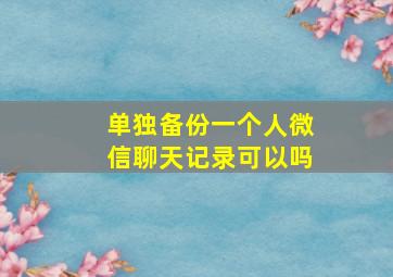 单独备份一个人微信聊天记录可以吗