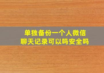 单独备份一个人微信聊天记录可以吗安全吗