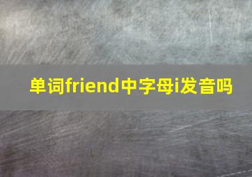 单词friend中字母i发音吗