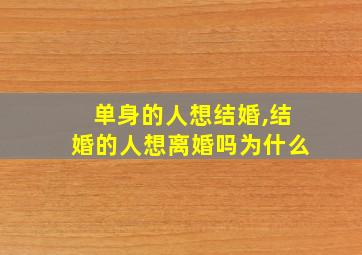 单身的人想结婚,结婚的人想离婚吗为什么