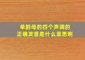 单韵母的四个声调的正确发音是什么意思啊