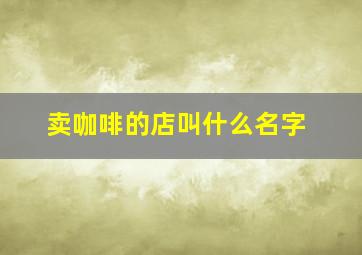 卖咖啡的店叫什么名字