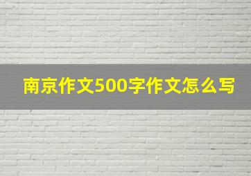 南京作文500字作文怎么写