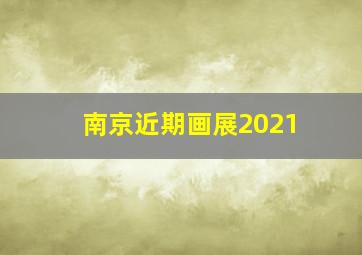 南京近期画展2021