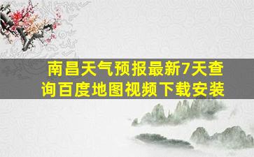 南昌天气预报最新7天查询百度地图视频下载安装