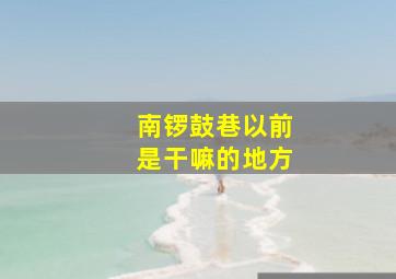 南锣鼓巷以前是干嘛的地方