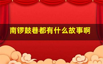 南锣鼓巷都有什么故事啊