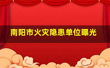 南阳市火灾隐患单位曝光