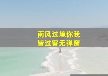 南风过境你我皆过客无弹窗