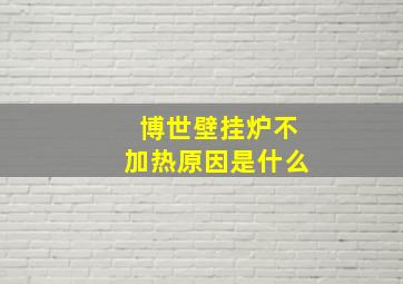 博世壁挂炉不加热原因是什么