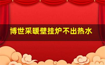 博世采暖壁挂炉不出热水