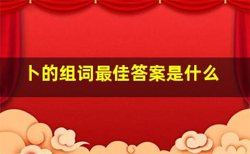 卜的组词最佳答案是什么