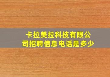 卡拉美拉科技有限公司招聘信息电话是多少