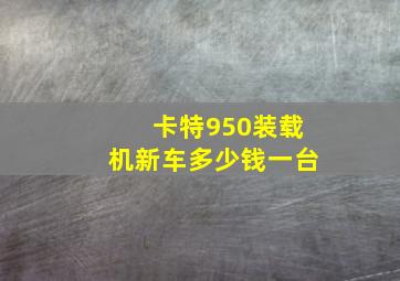 卡特950装载机新车多少钱一台