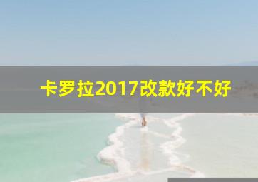 卡罗拉2017改款好不好