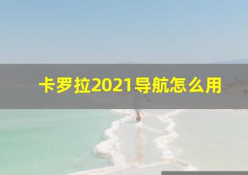 卡罗拉2021导航怎么用