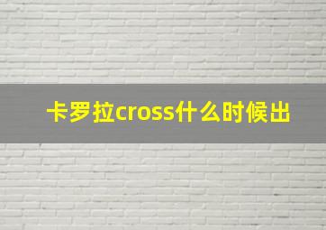 卡罗拉cross什么时候出