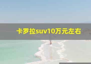 卡罗拉suv10万元左右