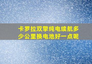 卡罗拉双擎纯电续航多少公里换电池好一点呢