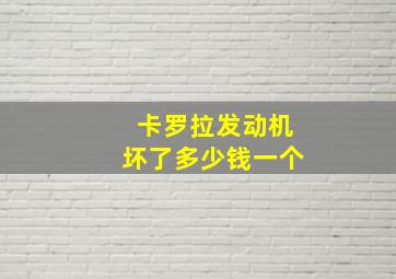 卡罗拉发动机坏了多少钱一个