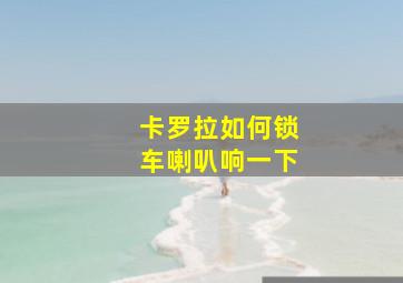 卡罗拉如何锁车喇叭响一下