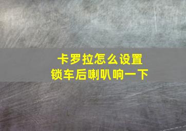 卡罗拉怎么设置锁车后喇叭响一下