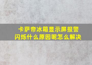 卡萨帝冰箱显示屏报警闪烁什么原因呢怎么解决