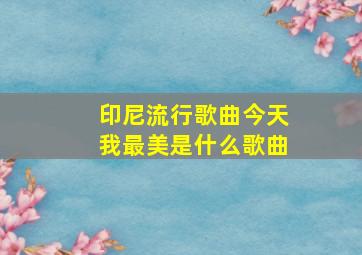 印尼流行歌曲今天我最美是什么歌曲