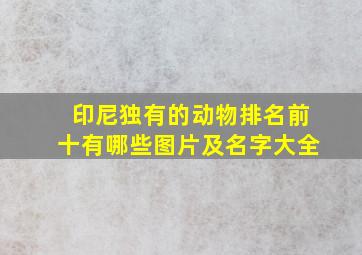 印尼独有的动物排名前十有哪些图片及名字大全