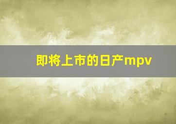 即将上市的日产mpv