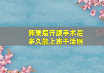 卵巢癌开腹手术后多久能上班干活啊