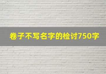 卷子不写名字的检讨750字