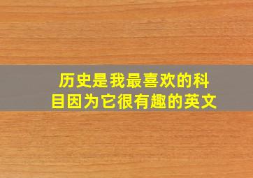 历史是我最喜欢的科目因为它很有趣的英文