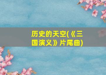 历史的天空(《三国演义》片尾曲)