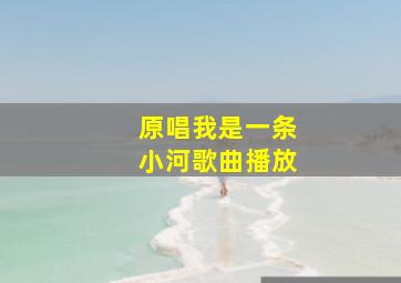 原唱我是一条小河歌曲播放