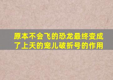 原本不会飞的恐龙最终变成了上天的宠儿破折号的作用