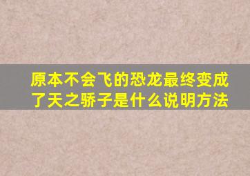 原本不会飞的恐龙最终变成了天之骄子是什么说明方法