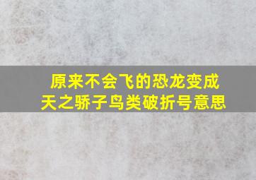 原来不会飞的恐龙变成天之骄子鸟类破折号意思