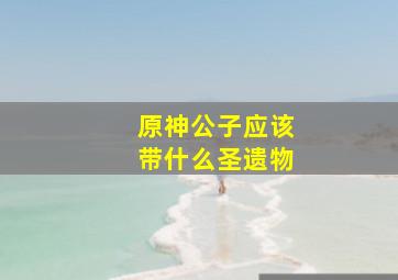 原神公子应该带什么圣遗物