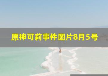 原神可莉事件图片8月5号