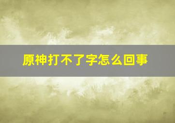 原神打不了字怎么回事