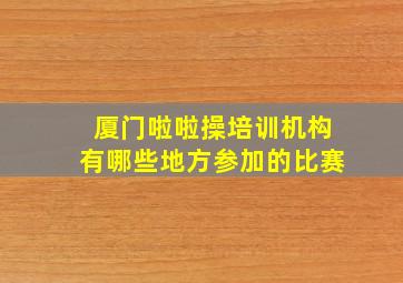 厦门啦啦操培训机构有哪些地方参加的比赛