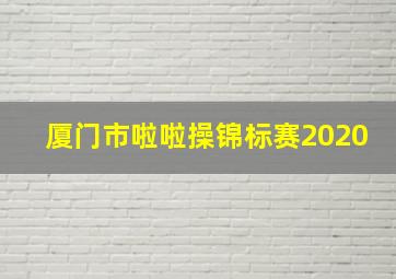 厦门市啦啦操锦标赛2020